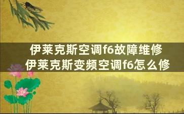 伊莱克斯空调f6故障维修 伊莱克斯变频空调f6怎么修